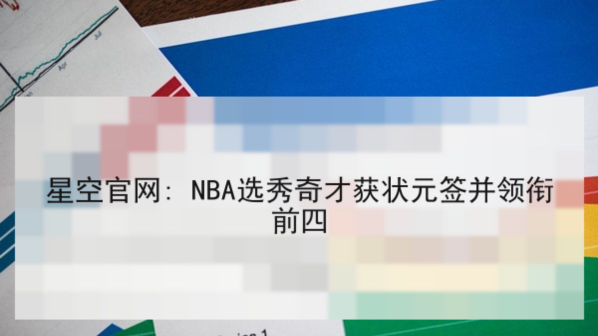 星空官网: NBA选秀奇才获状元签并领衔前四 星空官网: NBA选秀奇才获状元签并领衔前四