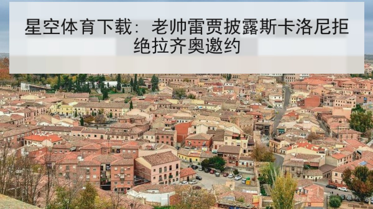 星空体育下载: 老帅雷贾披露斯卡洛尼拒绝拉齐奥邀约 星空体育下载: 老帅雷贾披露斯卡洛尼拒绝拉齐奥邀约